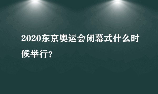 2020东京奥运会闭幕式什么时候举行？