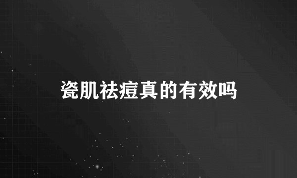 瓷肌祛痘真的有效吗