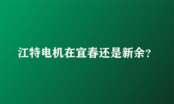 江特电机在宜春还是新余？