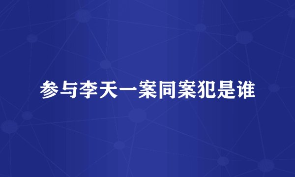 参与李天一案同案犯是谁