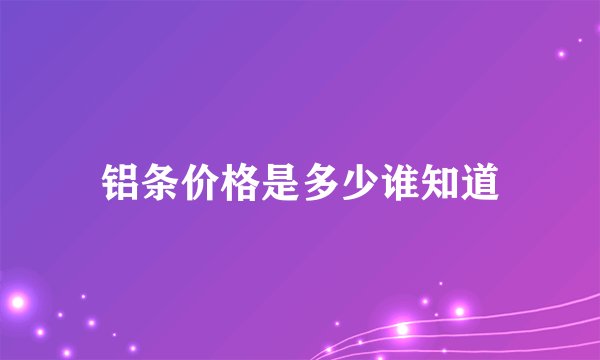 铝条价格是多少谁知道