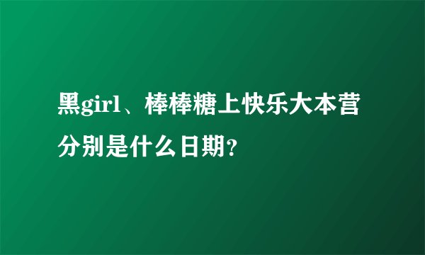黑girl、棒棒糖上快乐大本营分别是什么日期？