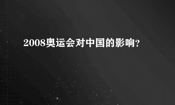 2008奥运会对中国的影响？