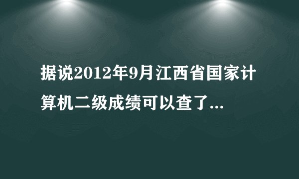 据说2012年9月江西省国家计算机二级成绩可以查了！跪求网址啊~~~~~