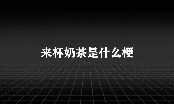 来杯奶茶是什么梗
