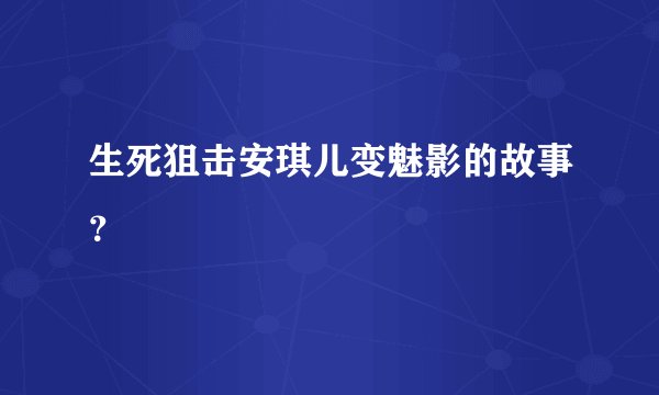 生死狙击安琪儿变魅影的故事？