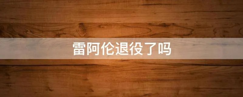 雷阿伦退役了吗