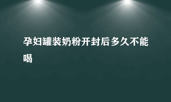 孕妇罐装奶粉开封后多久不能喝