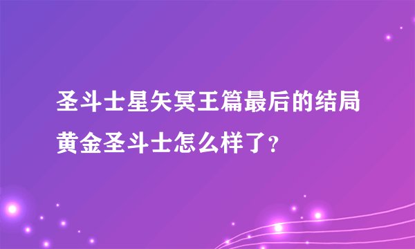 圣斗士星矢冥王篇最后的结局黄金圣斗士怎么样了?