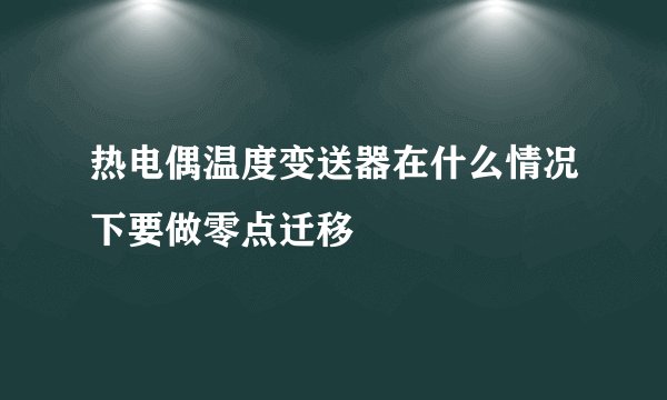 热电偶温度变送器在什么情况下要做零点迁移