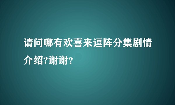 请问哪有欢喜来逗阵分集剧情介绍?谢谢？