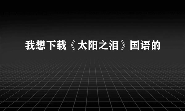 我想下载《太阳之泪》国语的