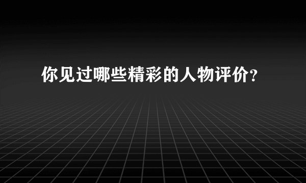 你见过哪些精彩的人物评价？