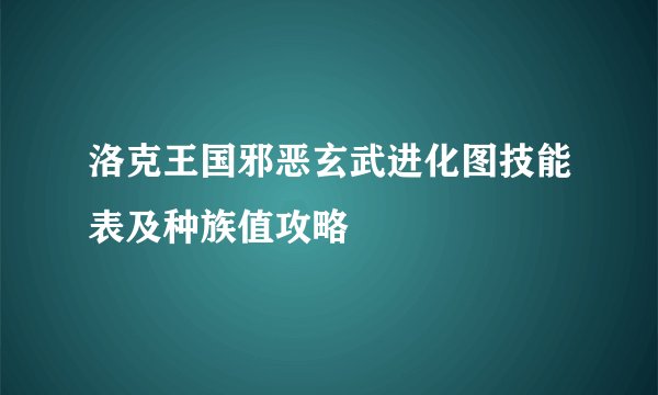 洛克王国邪恶玄武进化图技能表及种族值攻略