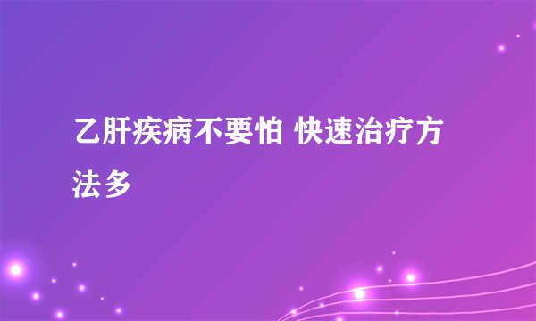 乙肝疾病不要怕 快速治疗方法多