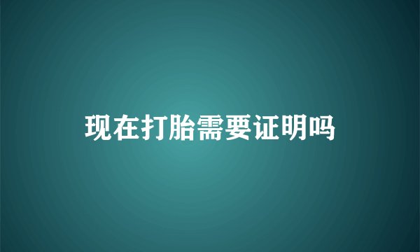 现在打胎需要证明吗
