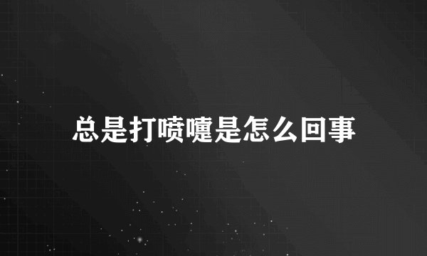 总是打喷嚏是怎么回事