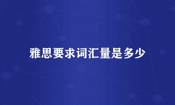 雅思要求词汇量是多少