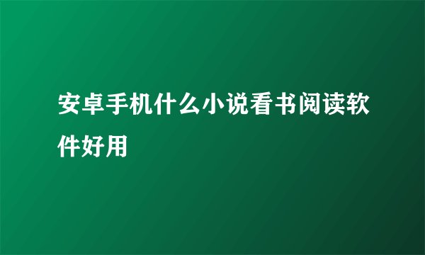 安卓手机什么小说看书阅读软件好用