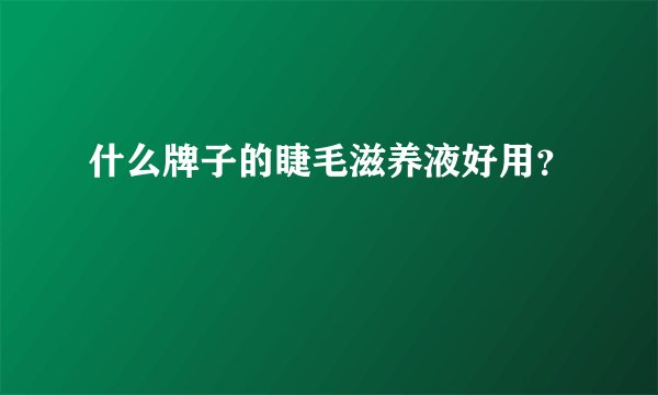 什么牌子的睫毛滋养液好用？