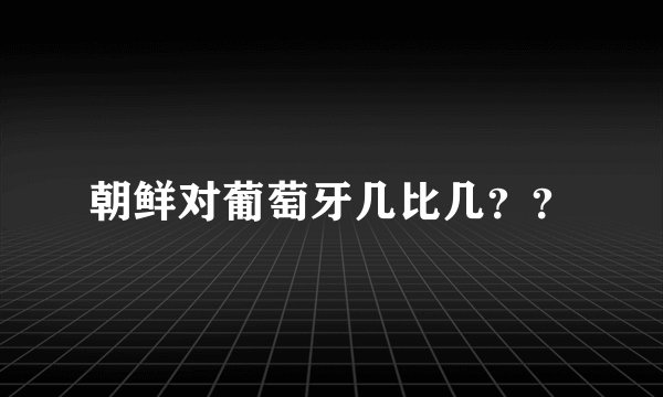 朝鲜对葡萄牙几比几？？