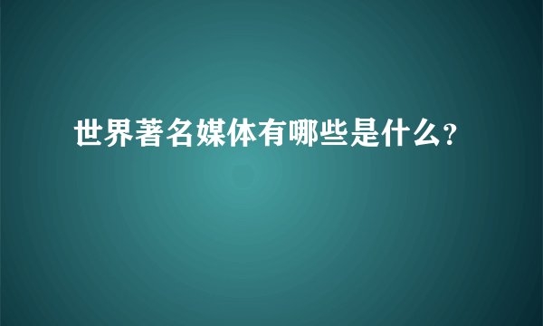 世界著名媒体有哪些是什么？