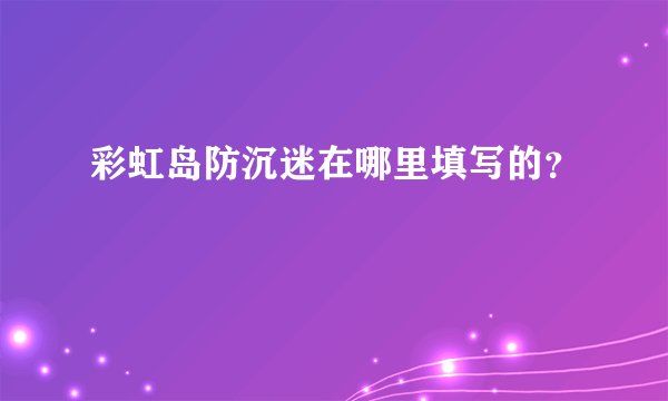 彩虹岛防沉迷在哪里填写的？