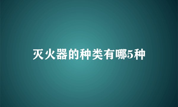 灭火器的种类有哪5种
