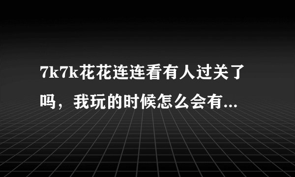 7k7k花花连连看有人过关了吗，我玩的时候怎么会有影响进程的程序呢。