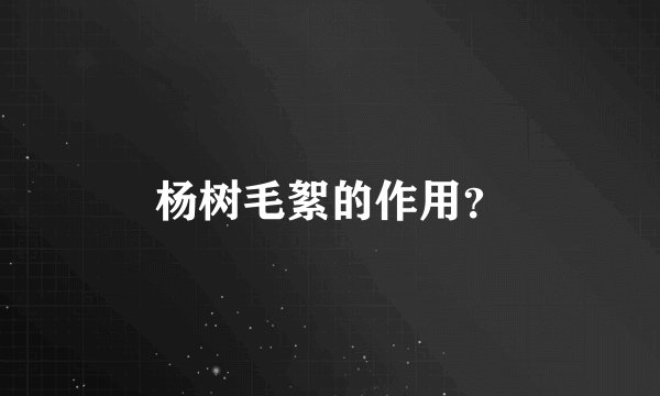 杨树毛絮的作用？