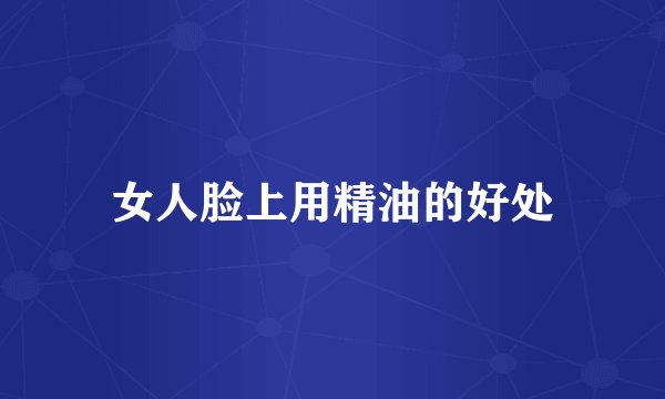 女人脸上用精油的好处