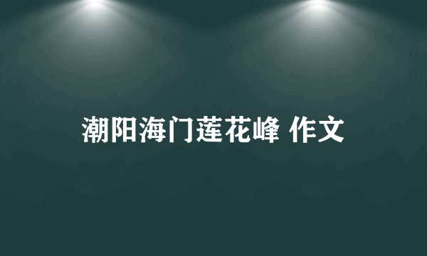 潮阳海门莲花峰 作文