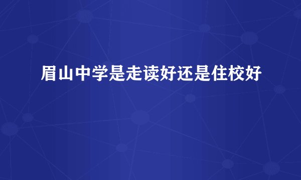 眉山中学是走读好还是住校好