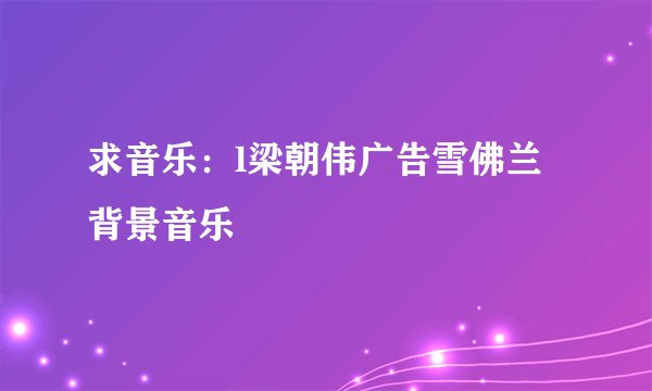 求音乐：l梁朝伟广告雪佛兰背景音乐