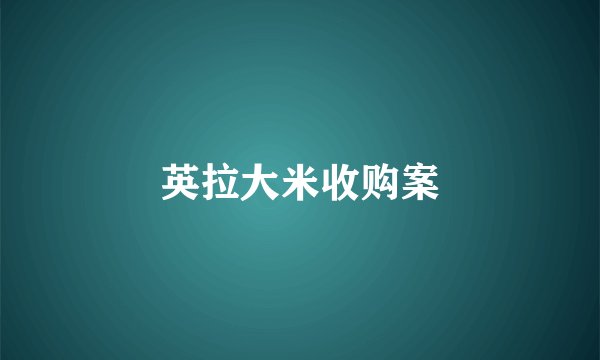 英拉大米收购案