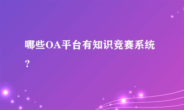 哪些OA平台有知识竞赛系统？