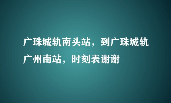 广珠城轨南头站，到广珠城轨广州南站，时刻表谢谢