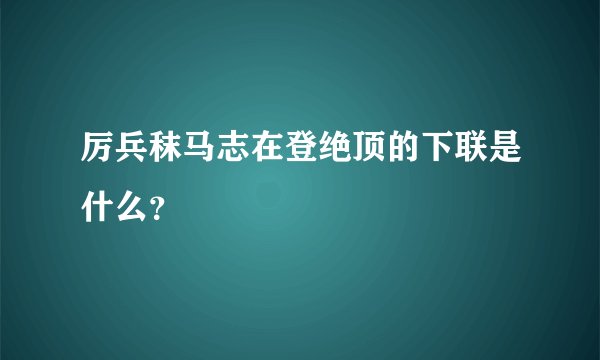 厉兵秣马志在登绝顶的下联是什么?
