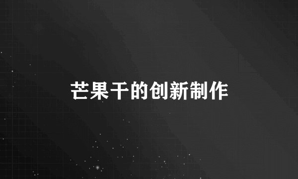 芒果干的创新制作