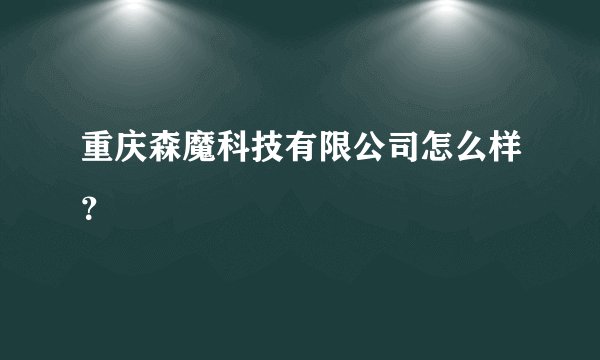 重庆森魔科技有限公司怎么样?