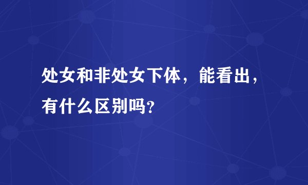 处女和非处女下体，能看出，有什么区别吗？