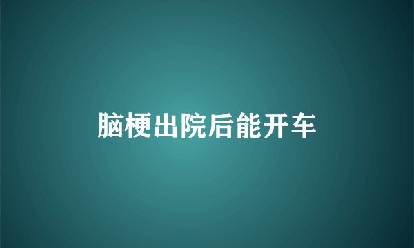 脑梗出院后能开车