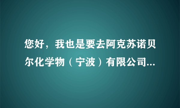 您好,我也是要去阿克苏诺贝尔化学物(宁波)有限公司上班了,做物流专员,想请问下着岗位的前景,谢谢!