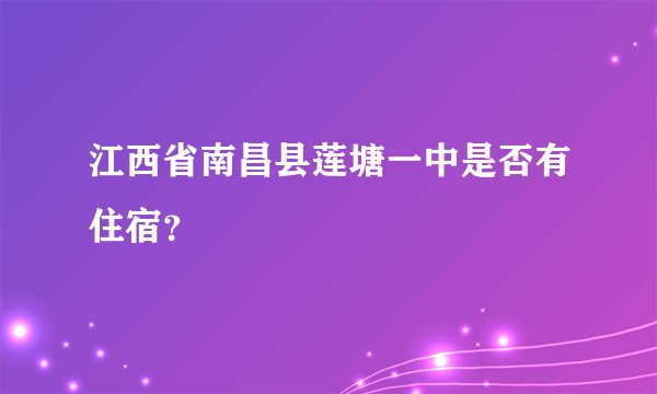 江西省南昌县莲塘一中是否有住宿？