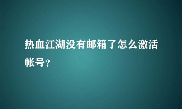 热血江湖没有邮箱了怎么激活帐号?
