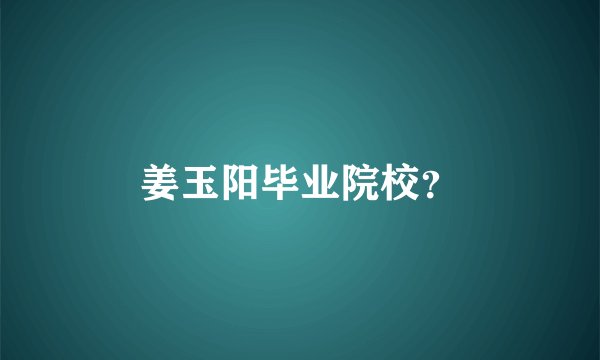 姜玉阳毕业院校？