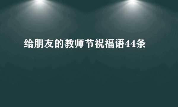 给朋友的教师节祝福语44条