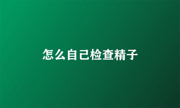 怎么自己检查精子