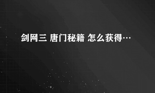 剑网三 唐门秘籍 怎么获得…