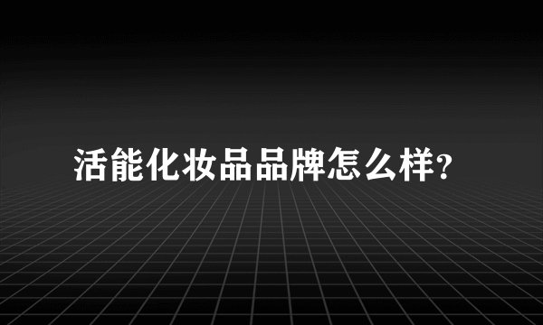 活能化妆品品牌怎么样？